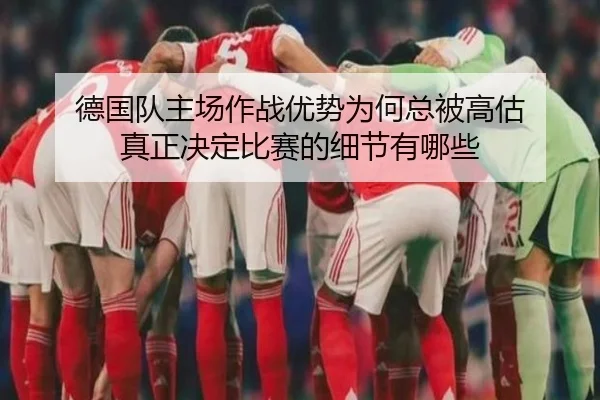 德国队主场作战优势为何总被高估 真正决定比赛的细节有哪些